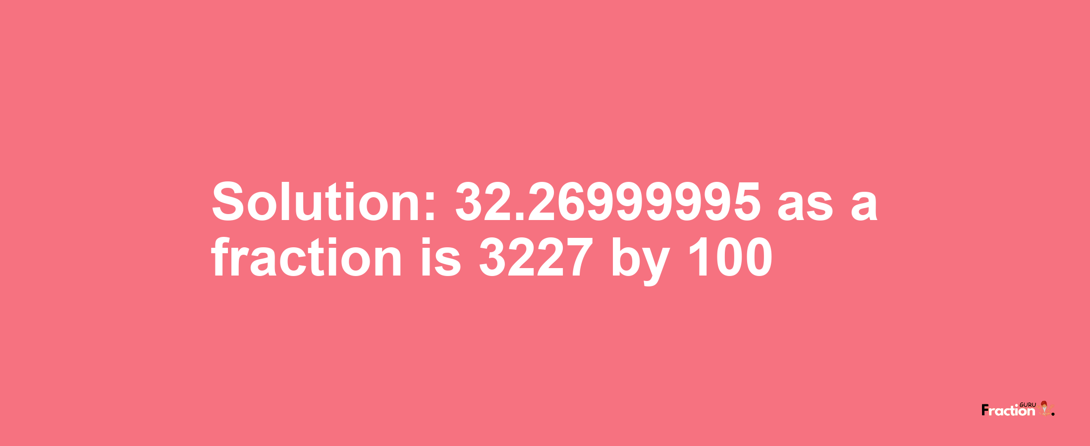 Solution:32.26999995 as a fraction is 3227/100